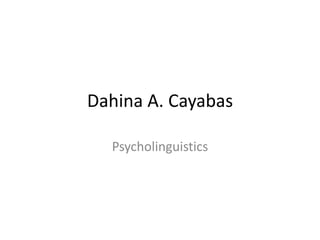 Dahina A. Cayabas
Psycholinguistics
 
