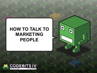 HOW TO TALK TO
MARKETING
PEOPLE
 