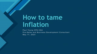 Click to edit Master title style
1
How to tame
Inflation
P a u l Yo u n g C PA C G A
P r e - S a l e s a n d B u s i n e s s D e v e l o p m e n t C o n s u l t a n t
M a y 1 7 , 2 0 2 3
 