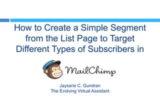 How to Create a Simple Segment
from the List Page to Target
Different Types of Subscribers in
Jaysarie C. Gundran
The Evolving Virtual Assistant
 