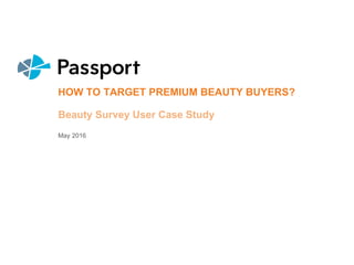 HOW TO TARGET PREMIUM BEAUTY BUYERS?
Beauty Survey User Case Study
May 2016
 