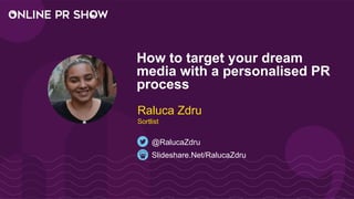 How to target your dream
media with a personalised PR
process
Slideshare.Net/RalucaZdru
@RalucaZdru
Raluca Zdru
Sortlist
 