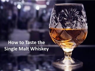 How to Taste the
Single Malt Whiskey
 
