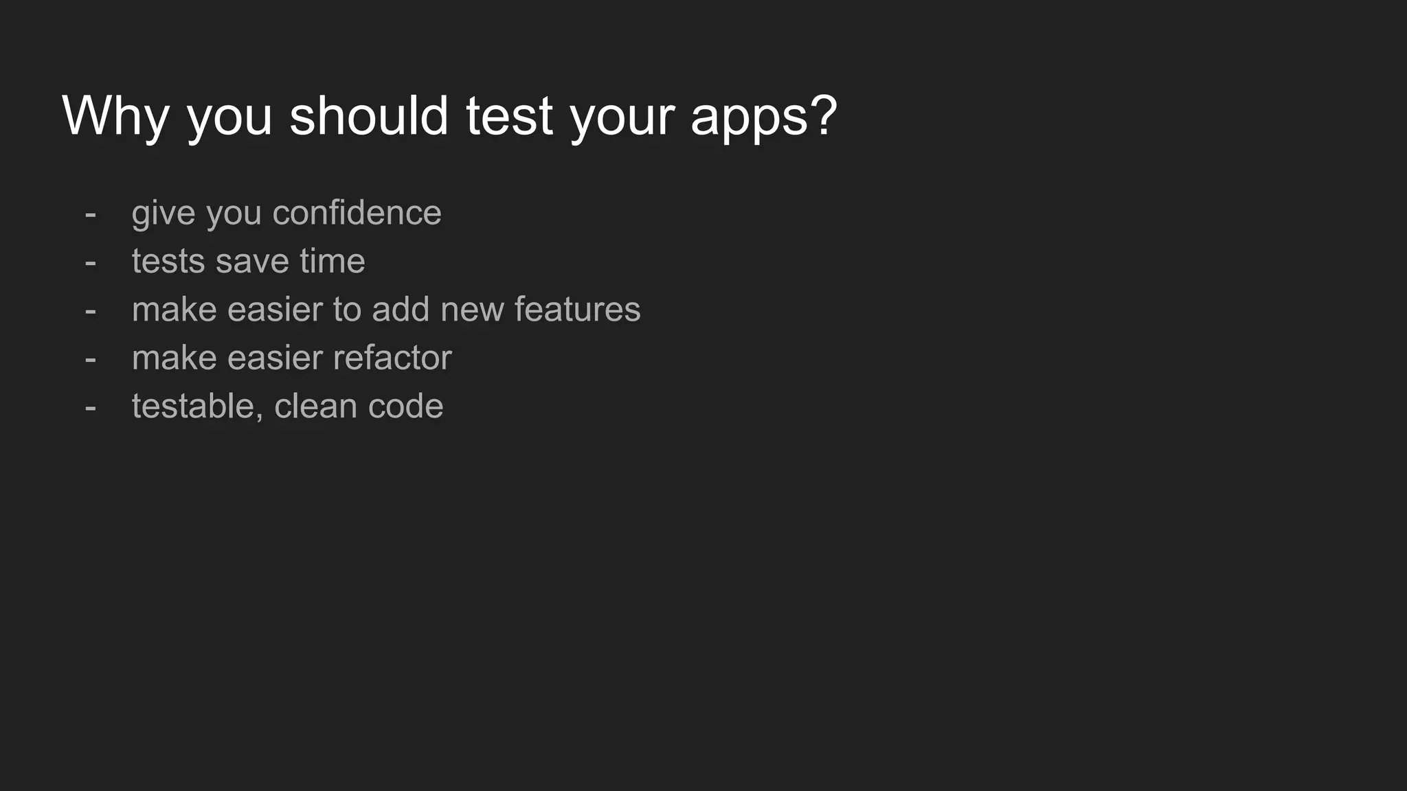 Why you should test your apps?
- give you confidence
- tests save time
- make easier to add new features
- make easier refactor
- testable, clean code
 