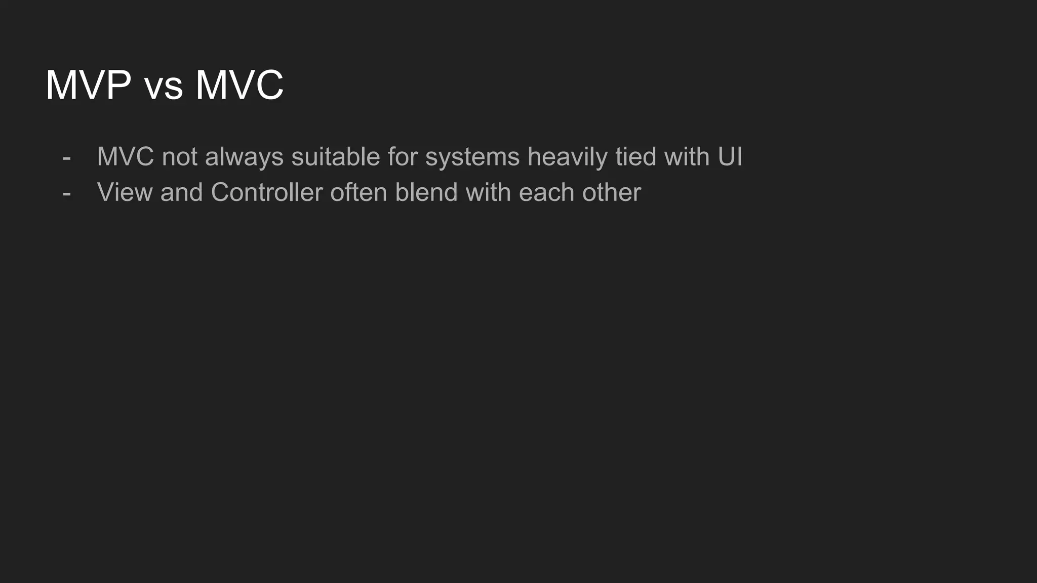 MVP vs MVC
- MVC not always suitable for systems heavily tied with UI
- View and Controller often blend with each other
 