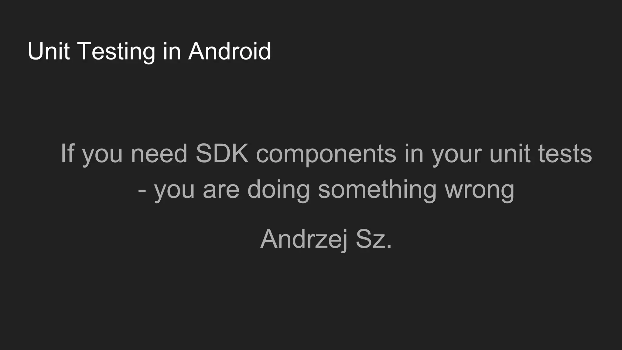 Unit Testing in Android
If you need SDK components in your unit tests
- you are doing something wrong
Andrzej Sz.
 