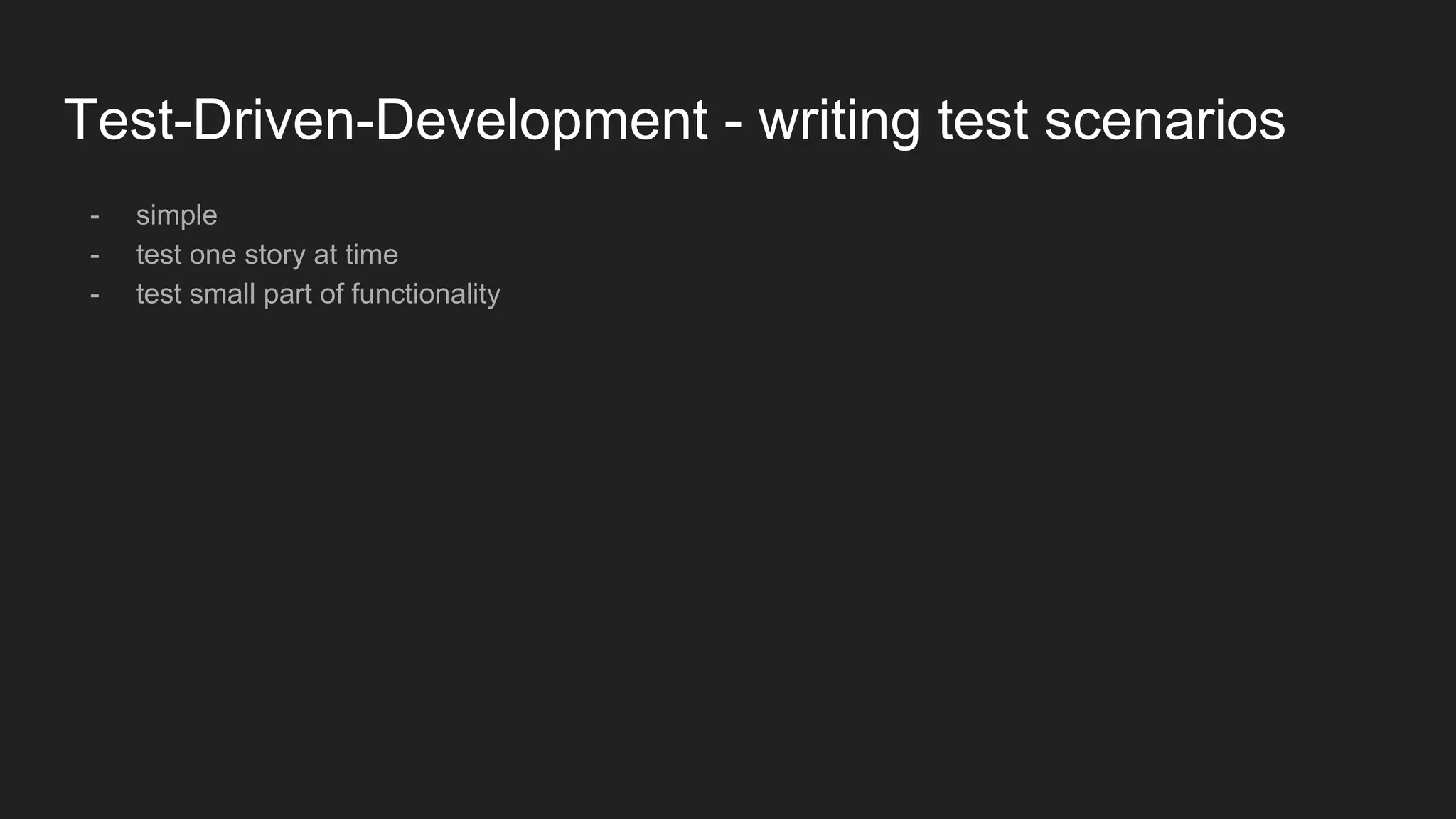 Test-Driven-Development - writing test scenarios
- simple
- test one story at time
- test small part of functionality
 