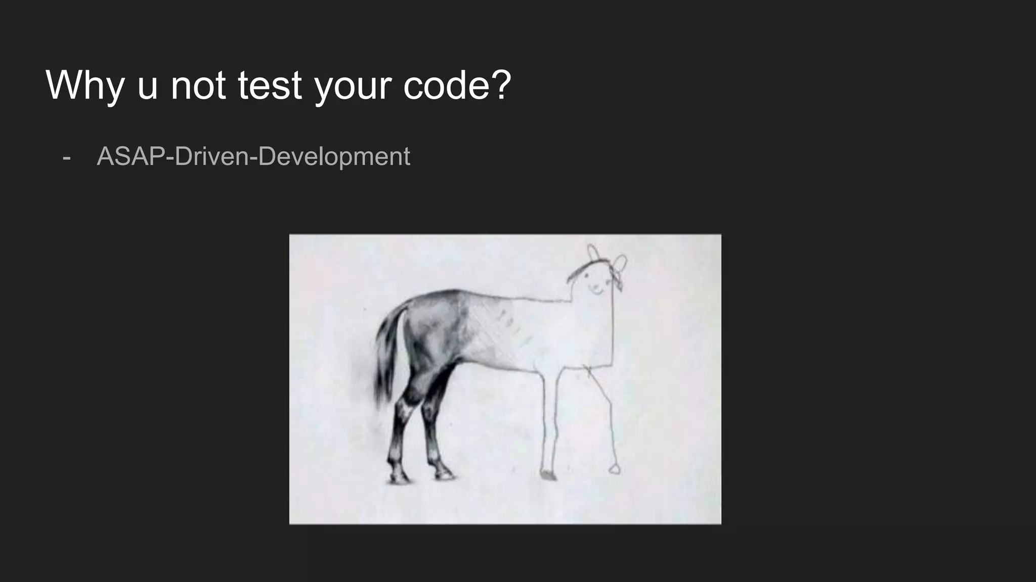 Why u not test your code?
- ASAP-Driven-Development
 