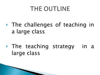The challenges of teaching in a large class The teaching strategy  in a large class 