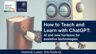 How to Teach and
Learn with ChatGPT:
AI and new horizons for
assistive technologies
Dominik Lukes, EduTools.fyi
 