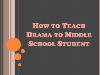 HOW TO TEACH
DRAMA TO MIDDLE
SCHOOL STUDENT

 