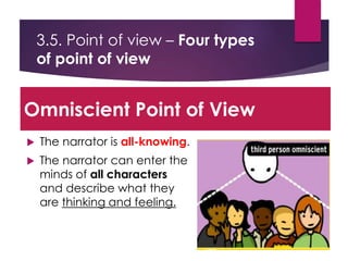 3.5. Point of view – Four types
of point of view
 The narrator is all-knowing.
 The narrator can enter the
minds of all characters
and describe what they
are thinking and feeling.
Omniscient Point of View
 