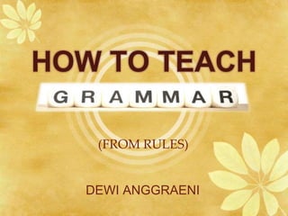 HOW TO TEACH
DEWI ANGGRAENI
(FROM RULES)
 