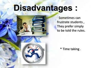 Disadvantages :
* Sometimes can
frustrate students ,
They prefer simply
to be told the rules.
.
• * Time taking .