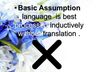 • Basic Assumption
language is best
processed inductively
without translation .