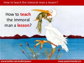 www.pavanchoudary.in
How to teach the immoral man a lesson?
www.twitter.com/authorpavan
How to teach
the immoral
man a lesson?
 