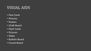 VISUAL AIDS
• Post Cards
• Pictures
• Posters
• Chalk Board
• Flash Cards
• Pictures
• Slides
• Bulletin Board
• Funnel Board
 