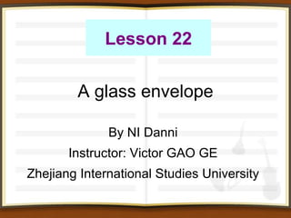 A glass envelope  By NI Danni Instructor: Victor GAO GE Zhejiang International Studies University Lesson 22 