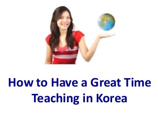 How to Have a Great Time
Teaching in Korea

 