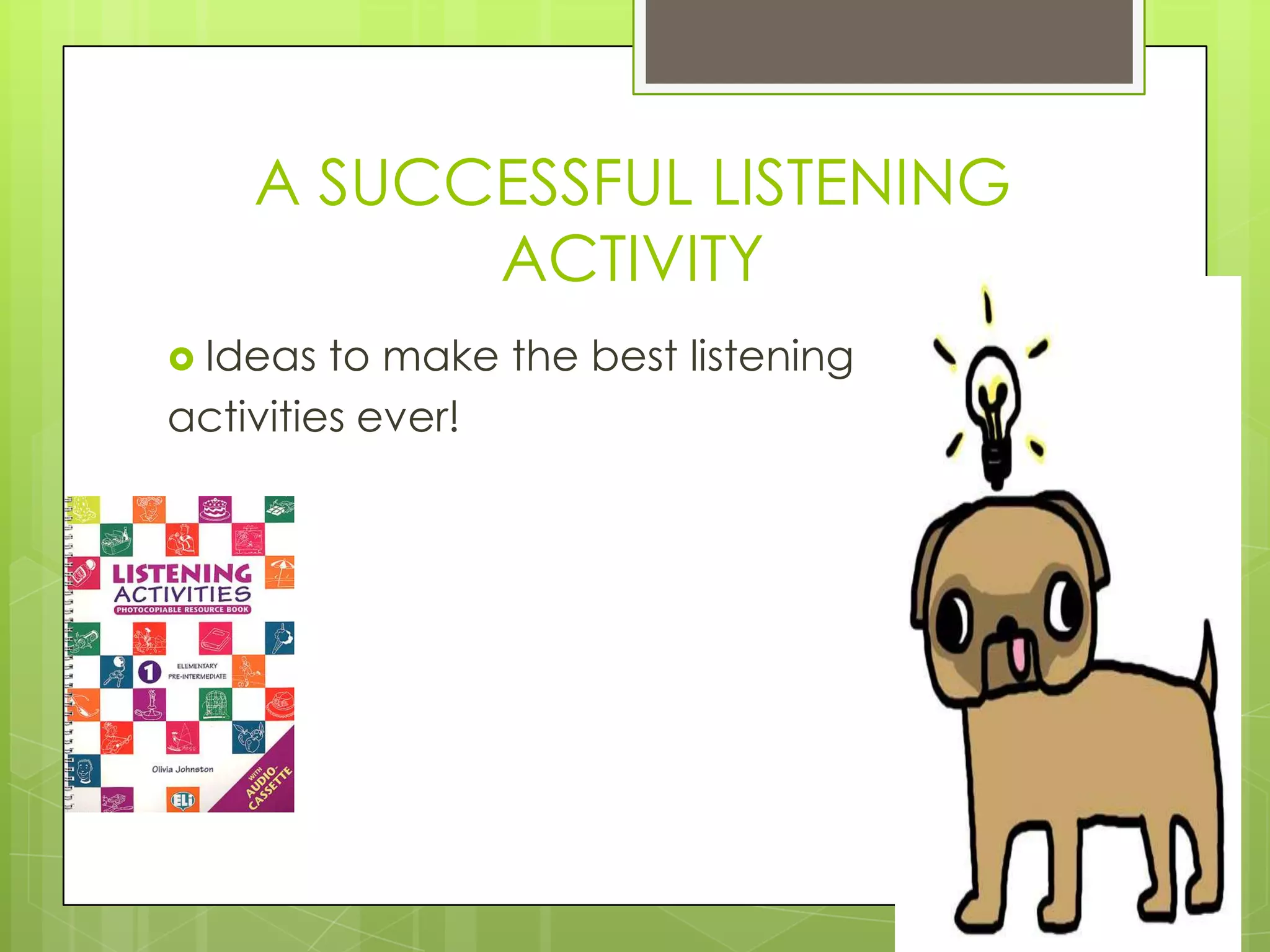 A SUCCESSFUL LISTENING
          ACTIVITY
 Ideas  to make the best listening
activities ever!
 