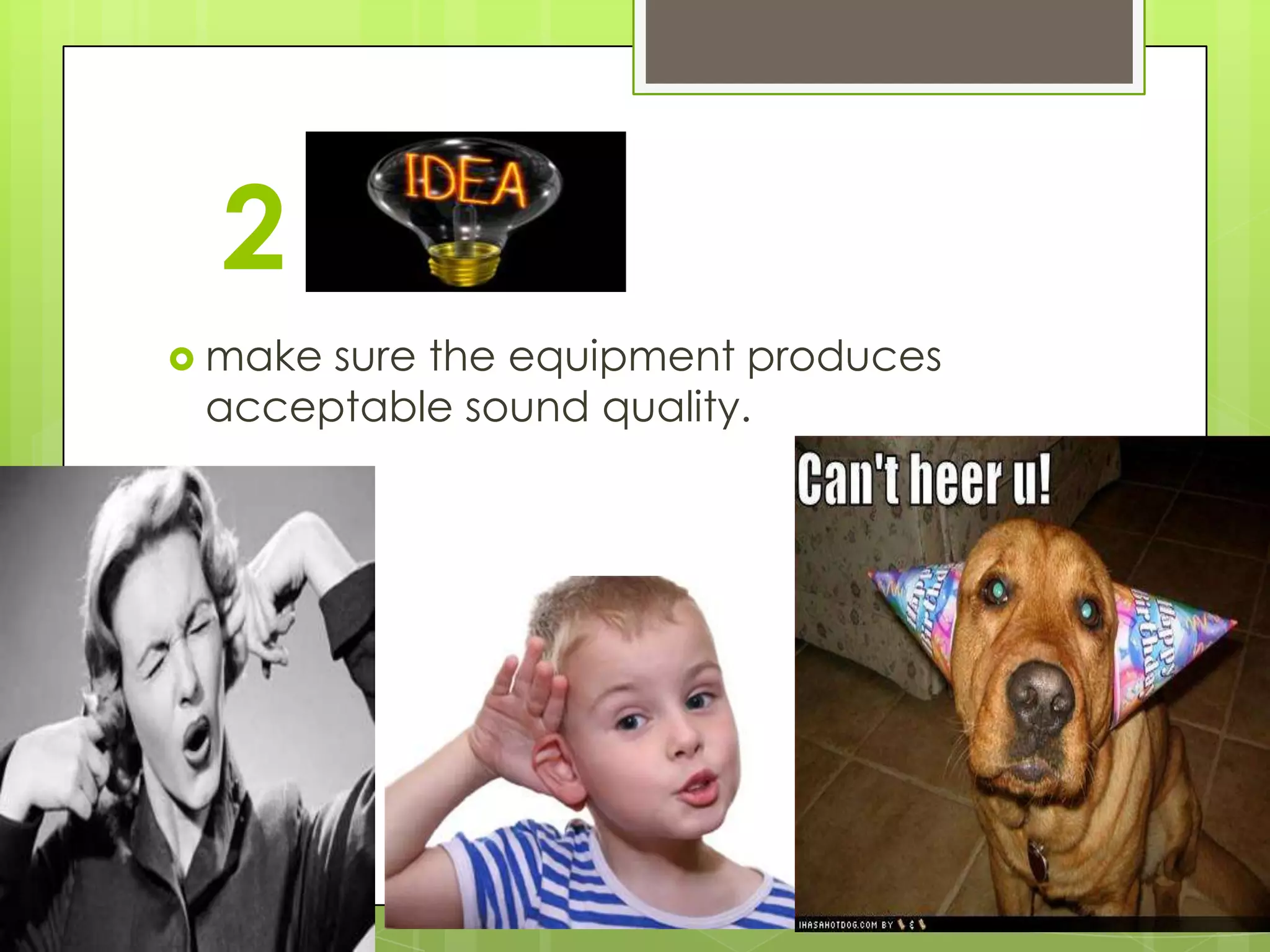 2
 makesure the equipment produces
 acceptable sound quality.
 