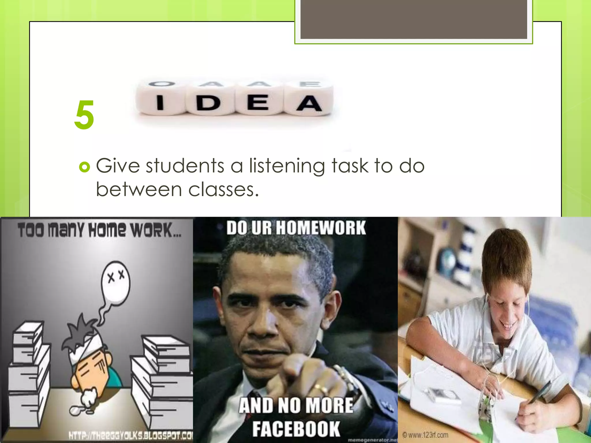 5
 Give  students a listening task to do
    between classes.
 