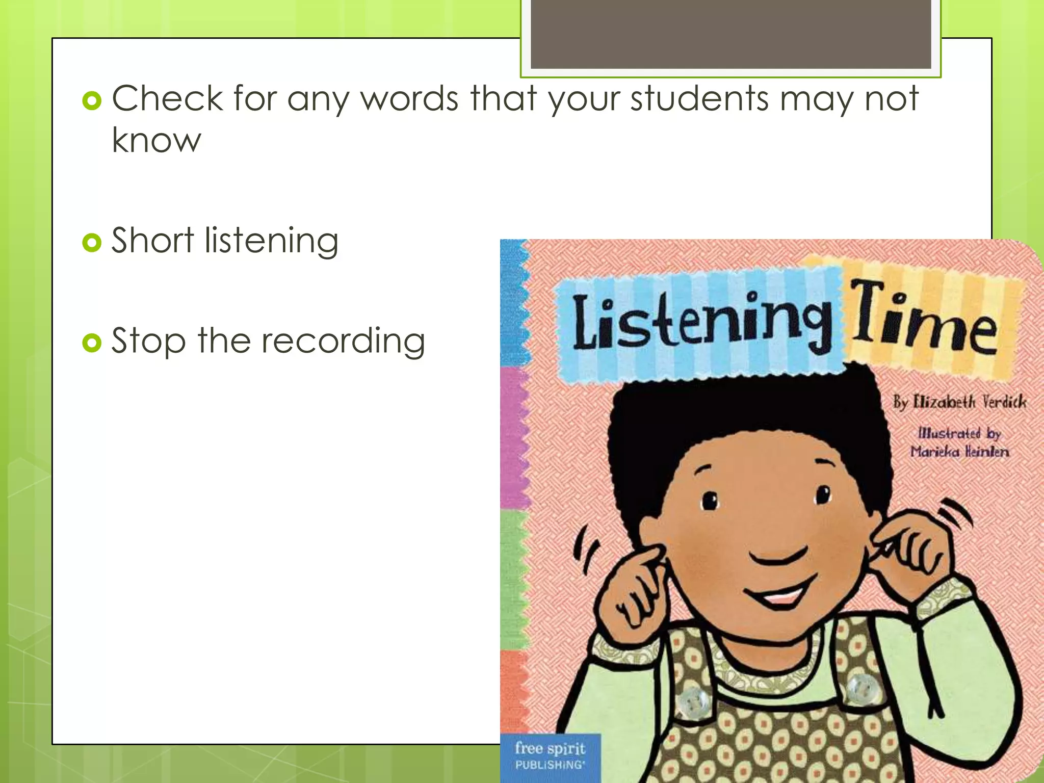  Check     for any words that your students may not
 know

 Short   listening

 Stop    the recording
 