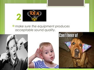 2
 makesure the equipment produces
 acceptable sound quality.
 