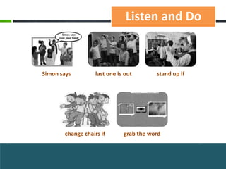 Listen and Do



Simon says         last one is out       stand up if




       change chairs if       grab the word
 