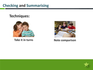 Checking and Summarising

   Techniques:




     Take it in turns      Note comparison
 