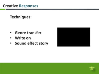 Creative Responses

   Techniques:


   • Genre transfer
   • Write on
   • Sound effect story
 