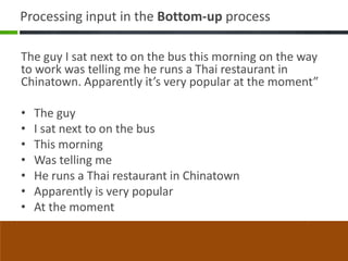 Processing input in the Bottom-up process

The guy I sat next to on the bus this morning on the way
to work was telling me...