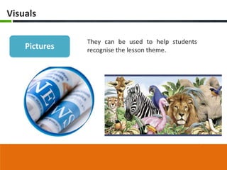 Visuals

               They can be used to help students
    Pictures   recognise the lesson theme.
 