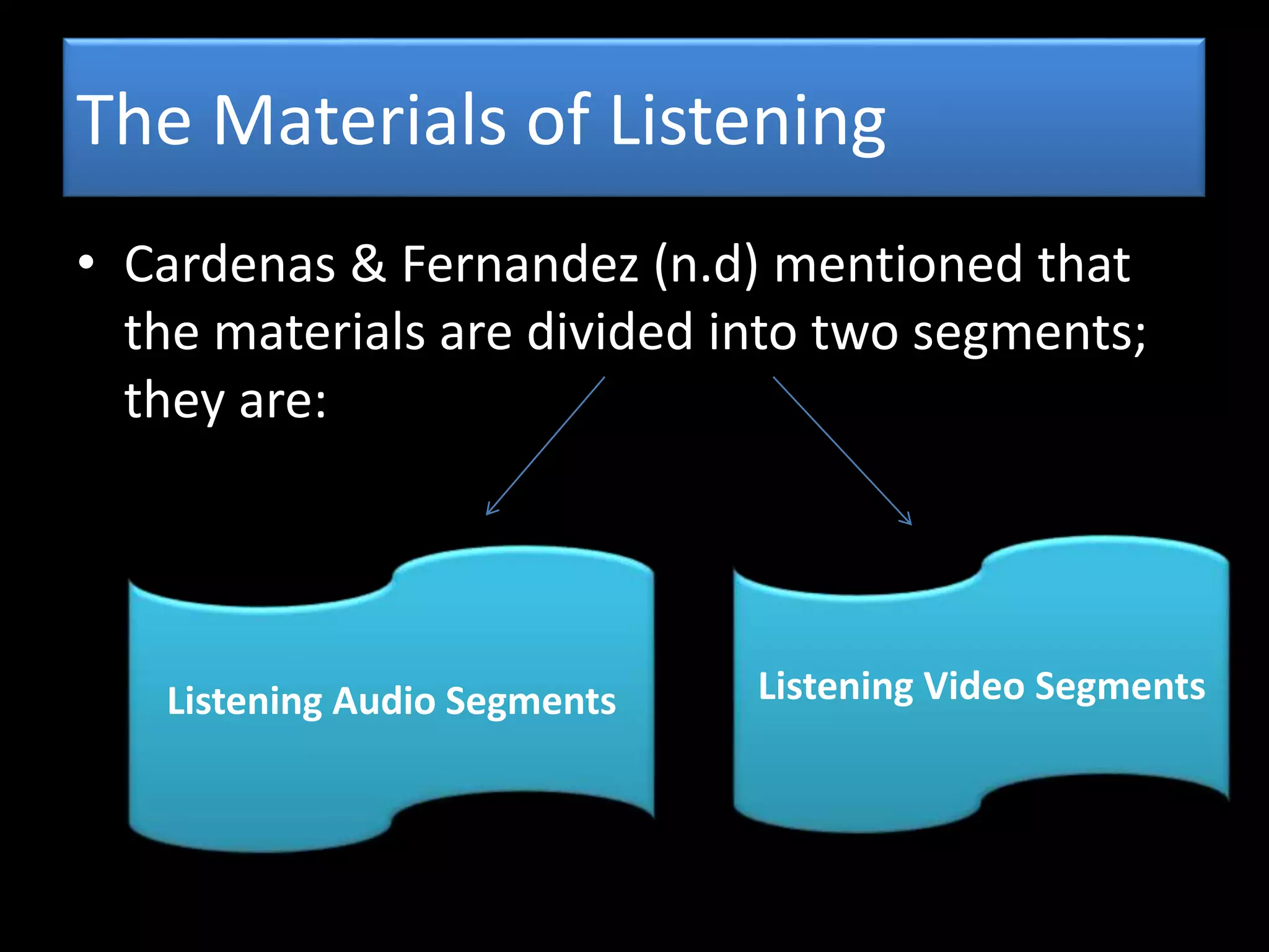 The Materials of Listening
• Cardenas & Fernandez (n.d) mentioned that
the materials are divided into two segments;
they are:
Listening Video SegmentsListening Audio Segments
 