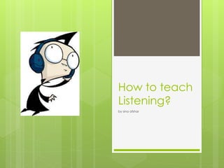 How to teach
Listening?
by sina afshar
 