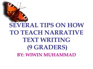 SEVERAL TIPS ON HOW
TO TEACH NARRATIVE
TEXT WRITING
(9 GRADERS)
BY: WIWIN MUHAMMAD

 