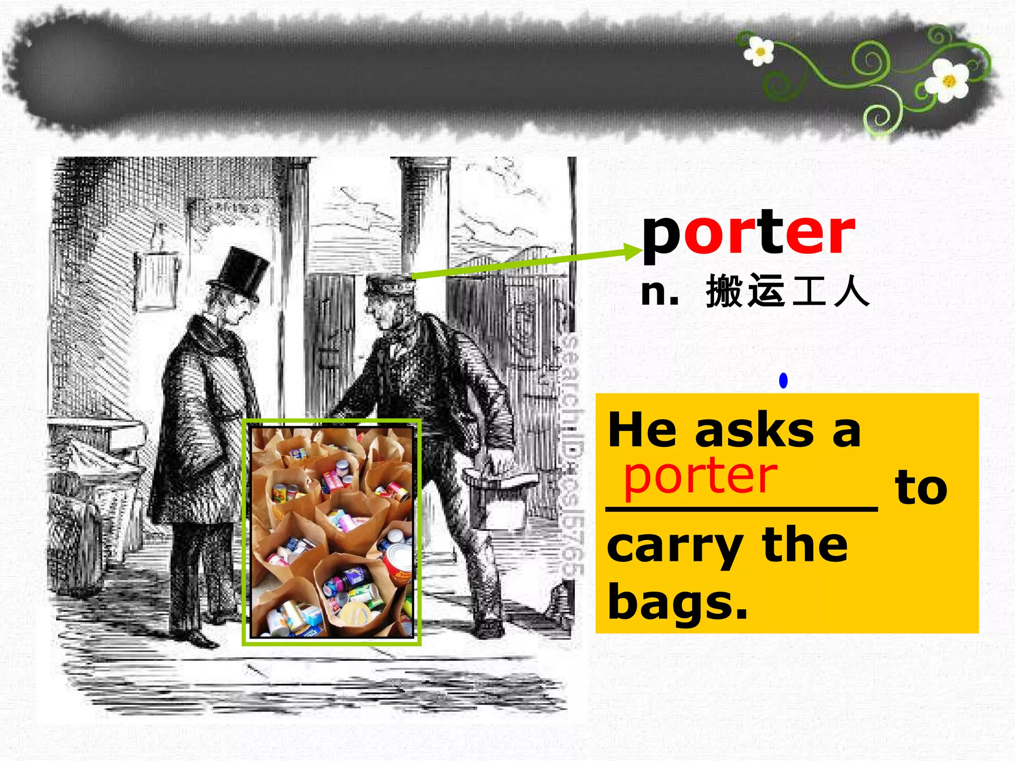 He asks a ________ to carry the bags. porter p or t er n.  搬运工人 