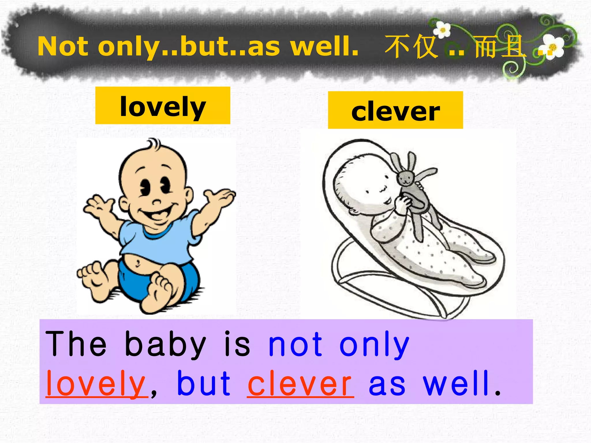 The baby is  not only   lovely ,  but   clever   as well . lovely clever Not only..but..as well.  不仅 .. 而且 .. 