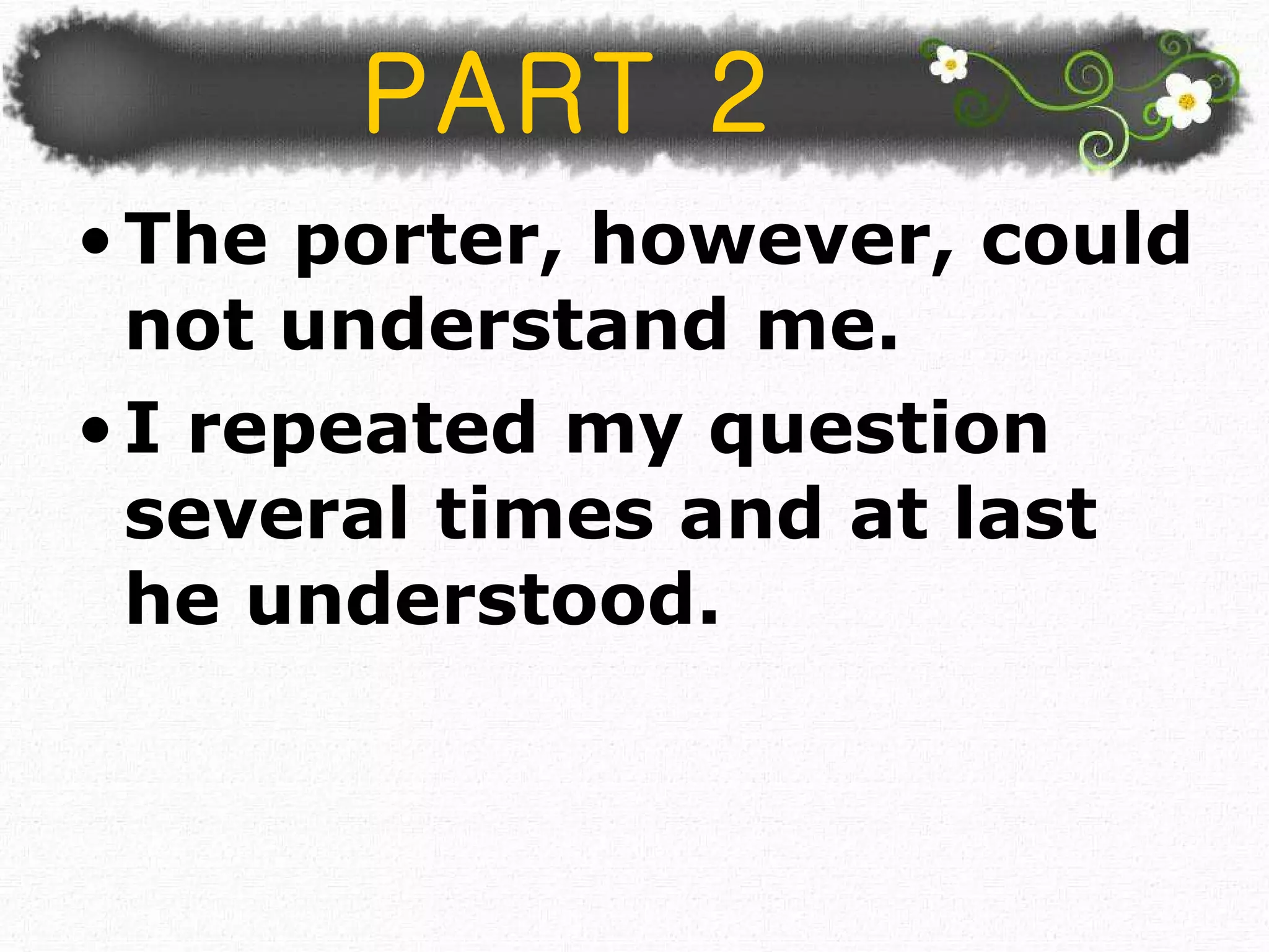PART 2 The porter, however, could not understand me.  I repeated my question several times and at last he understood.  