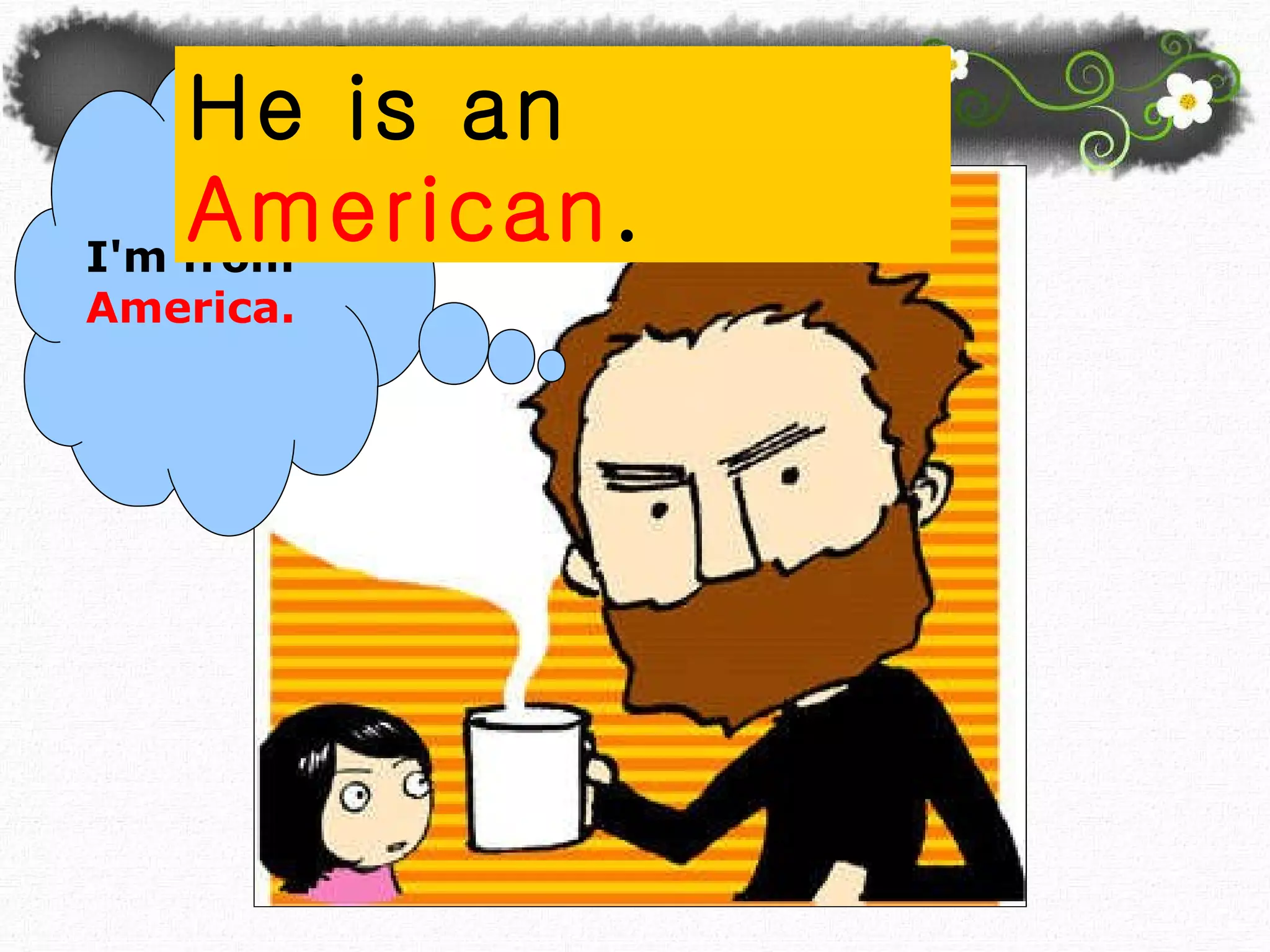 I'm from  America. He is an  American . 