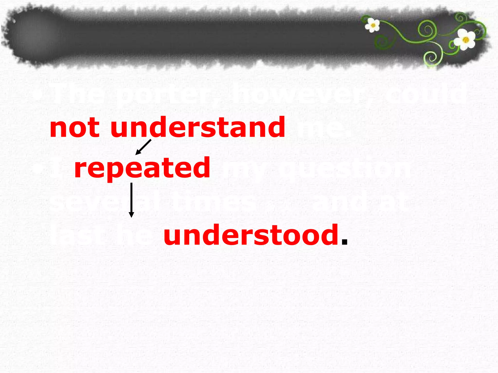 The porter, however, could   not understand  me.  I   repeated  my question several times 多次   and at last he   understood .  