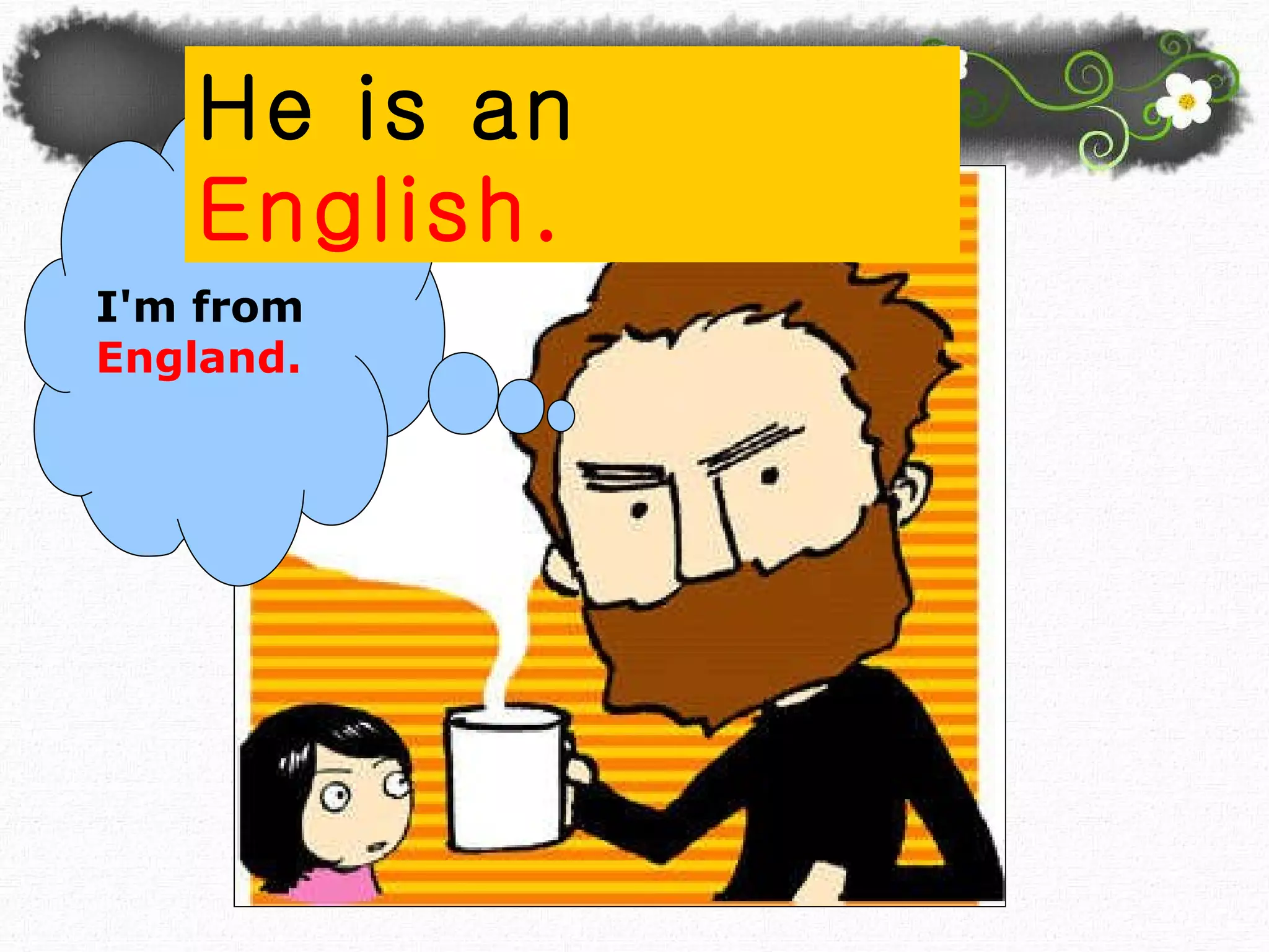 I'm from  England. He is an  English. 