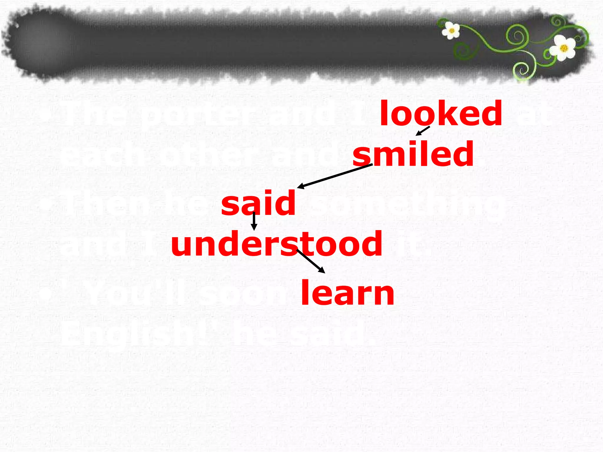 The porter and I   looked   at each other and  smiled .  Then he  said  something and I  understood  it. ' You'll soon  learn  English!' he said.  
