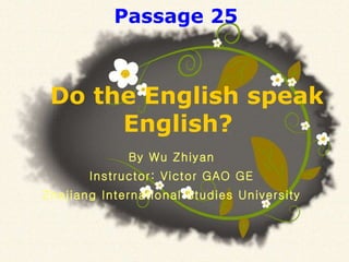 By Wu Zhiyan Instructor: Victor GAO GE Zhejiang International Studies University Do the English speak English?  Passage 25 