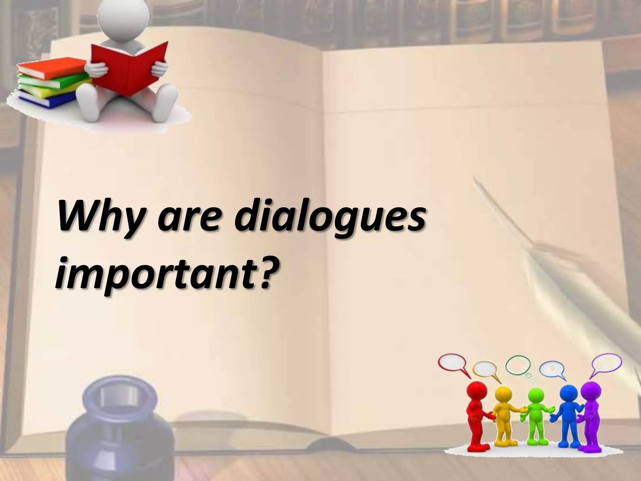 Why are dialogues
important?
 