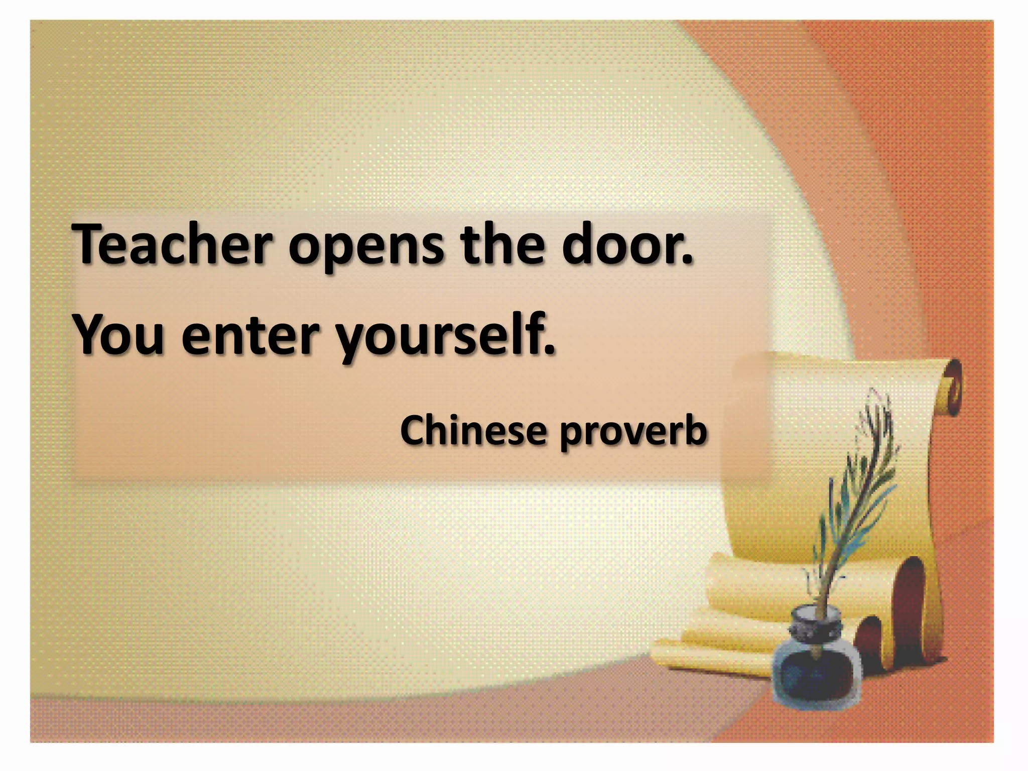 Teacher opens the door.
You enter yourself.
Chinese proverb
 