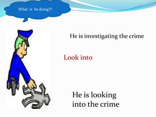 What  is  hedoing??He is investigating the crime Look into He is looking into the crime 