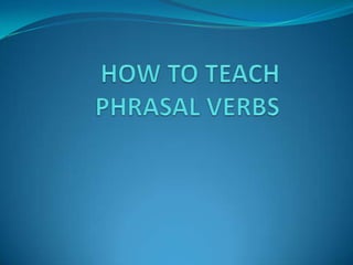 HOW TO TEACH PHRASAL VERBS  