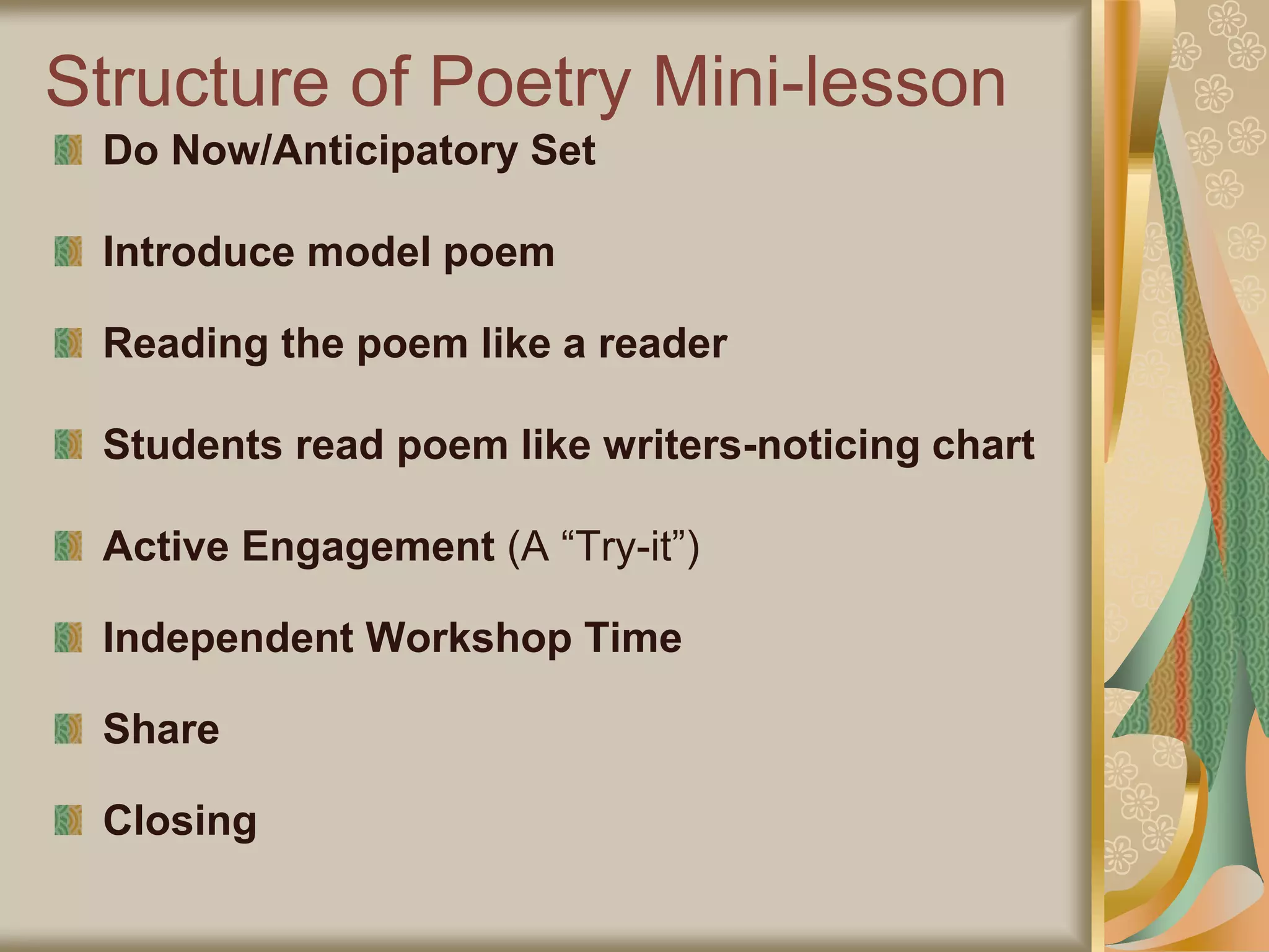 Structure of Poetry Mini-lesson
Do Now/Anticipatory Set
Introduce model poem
Reading the poem like a reader
Students read poem like writers-noticing chart
Active Engagement (A “Try-it”)
Independent Workshop Time
Share
Closing
 