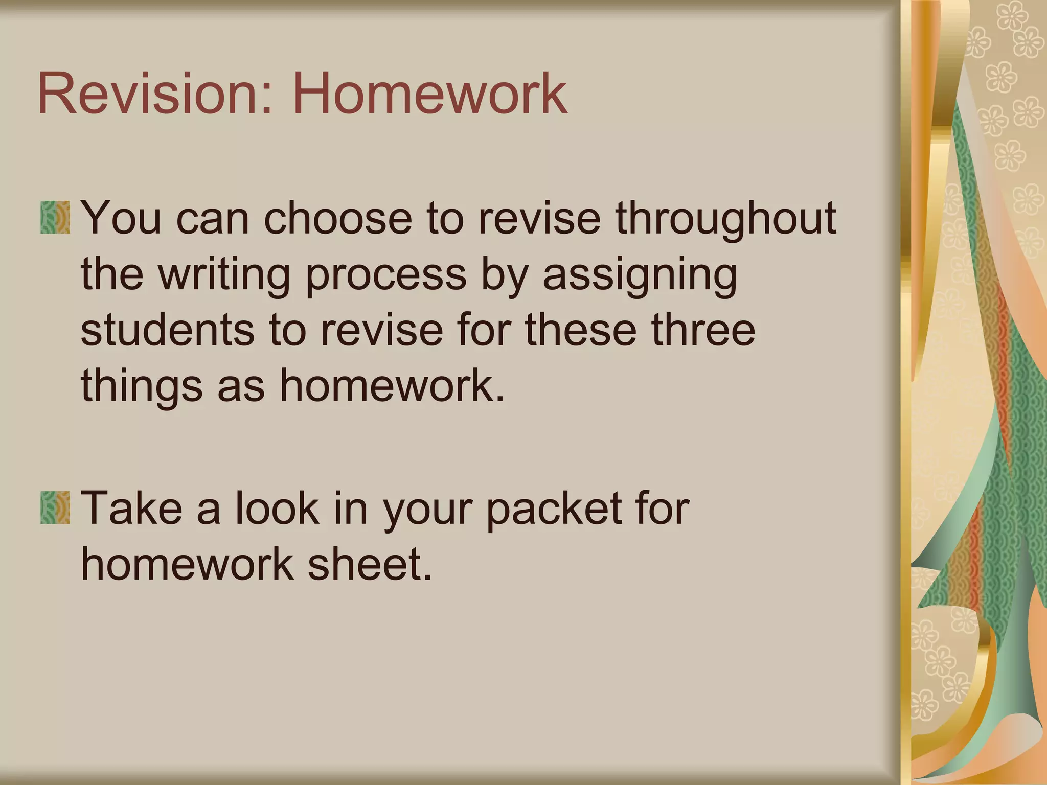 Revision: Homework
You can choose to revise throughout
the writing process by assigning
students to revise for these three
things as homework.
Take a look in your packet for
homework sheet.
 